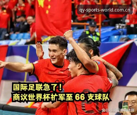 揭秘世界杯扩军至66队的深层动机，中国男足迎来千载难逢的转机？